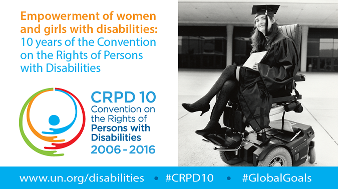 Image: Empowerment of women and girls with disabilities: 10 years of the Convention on the Rights of Persons with Disabilities. Logo: CRPD 10, 2016-2016 www.un.org/disabilities #CRPD10 #GlobalGoals