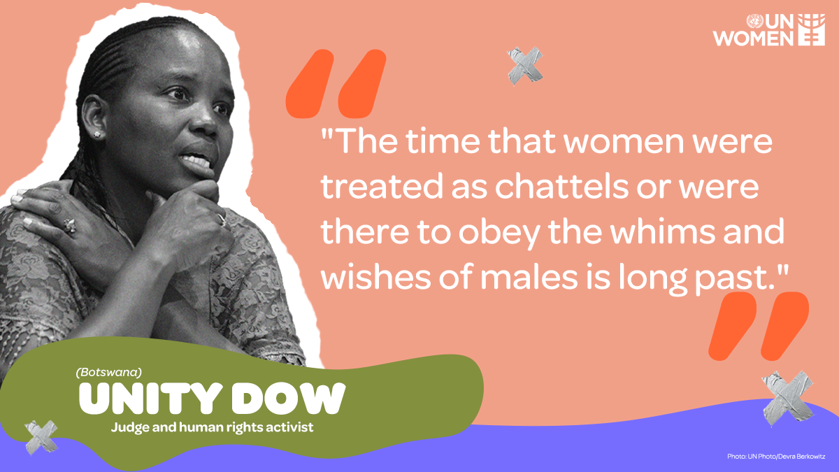 The time that women were treated as chattles or were there to obey the wishes of males is long past." - Unity Dow