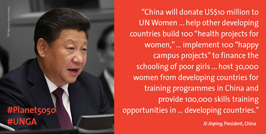 “China will donate USD 10 million to UN Women ... help other countries build 100 ‘health projects for women’, ... implement 100 ‘happy campus projects’ to finance the schooling of poor girls, ... host 30,000 women from developing countries for training programmes in China, and provide 100,000 skills training opportunities in ... developing countries.” –Xi Jinping, President, China (Photo: UN Women/Ryan Brown)