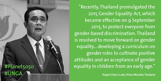 “Recently, Thailand promulgated the 2015 Gender Equality Act, which became effective on 9 September 2015, to protect everyone from gender-based discrimination. Thailand is resolved to move forward on gender equality ... developing a curriculum on gender roles to cultivate positive attitudes and an acceptance of gender equality in children from an early age.” –Prayut Chan-o-cha, Prime Minister, Thailand (Photo: UN Women/Ryan Brown)