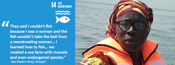 "They said I couldn't fish because I was a woman and the fish wouldn't take the bait from a menstruating woman... I learned how to fish... we created a sea farm with mussels and even endangered species." - Yayi Bayam Diouf, Senegal