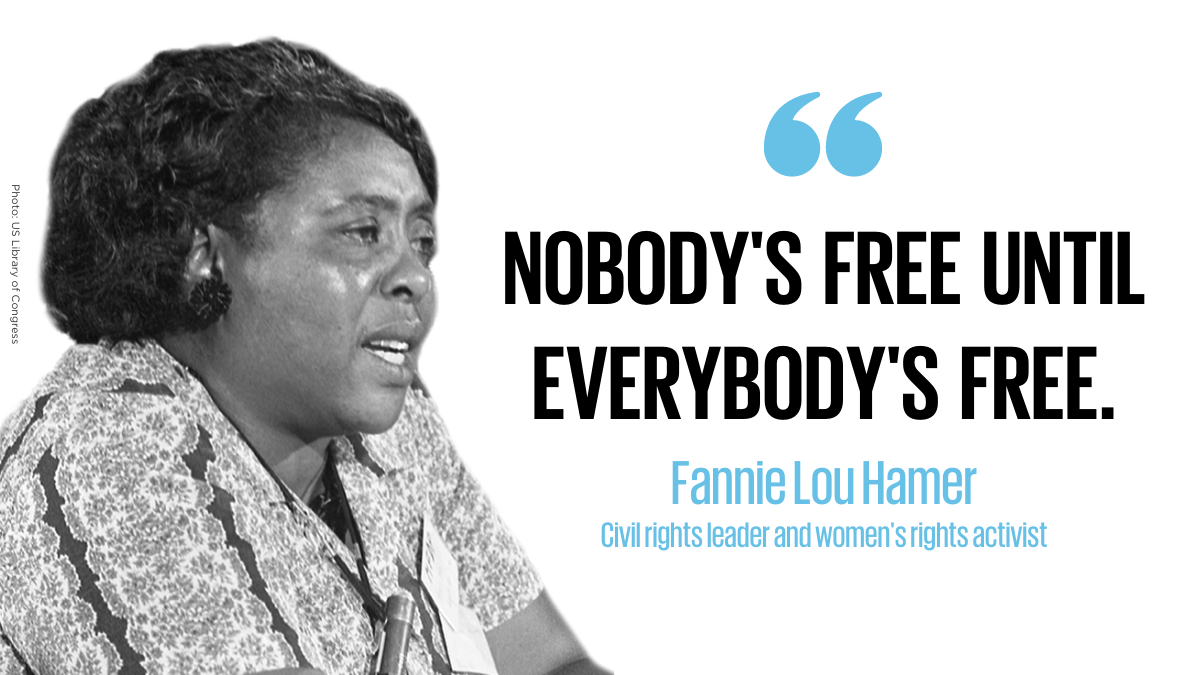 "Nobody's free until everybody's free" - Fannie Lou Hamer