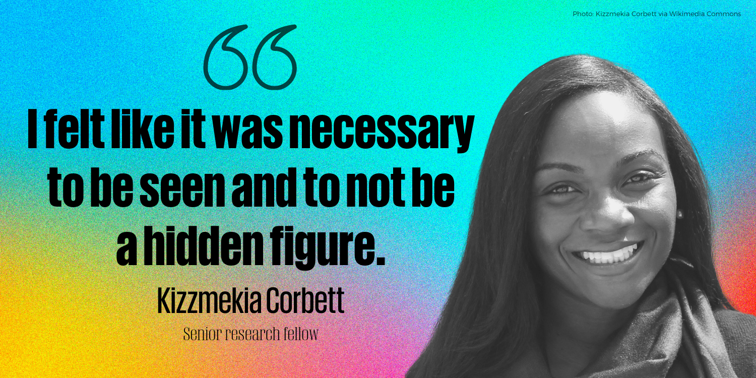 “I felt like it was necessary to be seen and to not be a hidden figure.” -   Kizzmekia Corbett, Senior research fellow