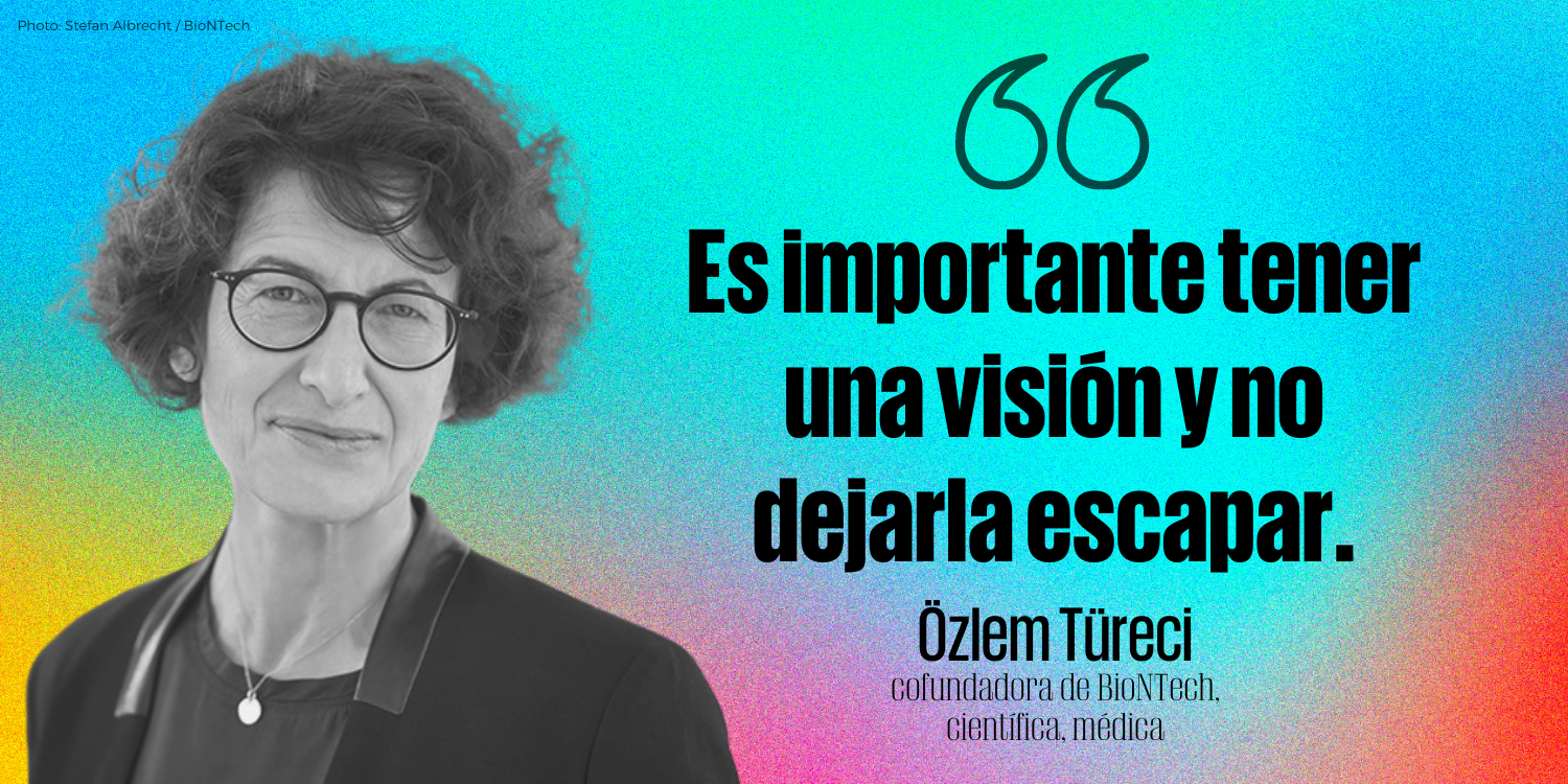 "Es importante tener una visión y no dejarla escapar".    - Özlem Türeci, cofundadora de BioNTech, científica, médica